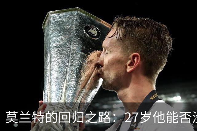 莫兰特的回归之路：27岁他能否洗心革面？